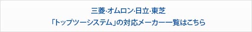 三菱·オムロン·日立·東芝「トップツーシステム」の対応メーカー一覧はこちら