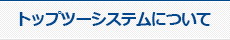 トップツーシステムについて